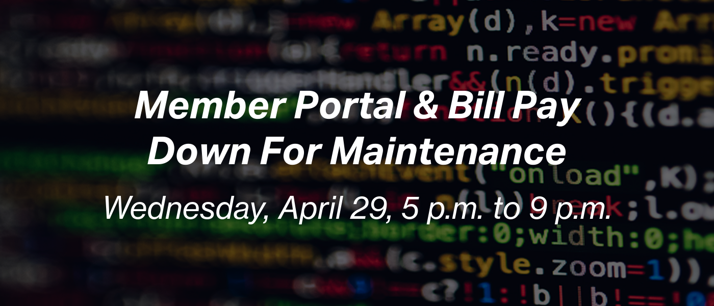 Member Portal and Bill Pay Down April 29 from 5 p.m. to 9 p.m. for maintenance